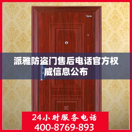 派雅防盗门售后电话官方权威信息公布