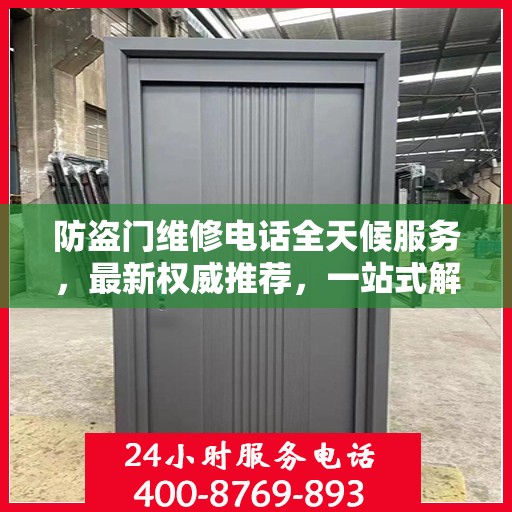 防盗门维修电话全天候服务，最新权威推荐，一站式解决您的维修需求