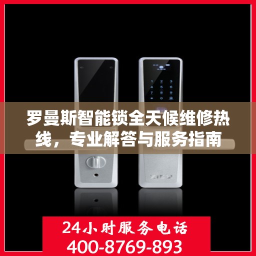 罗曼斯智能锁全天候维修热线，专业解答与服务指南