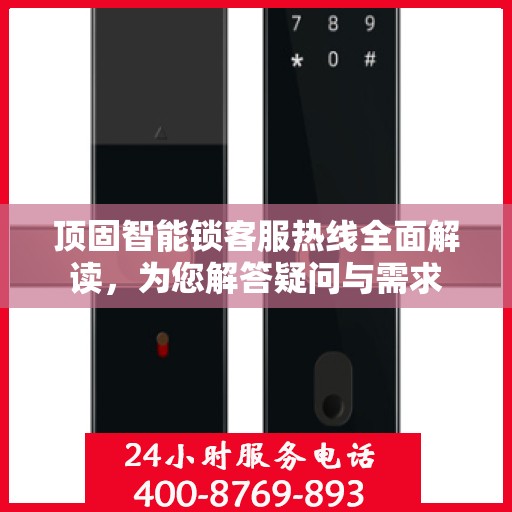 顶固智能锁客服热线全面解读，为您解答疑问与需求