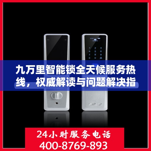 九万里智能锁全天候服务热线，权威解读与问题解决指南