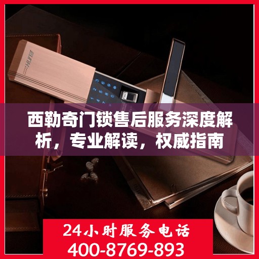 西勒奇门锁售后服务深度解析，专业解读，权威指南
