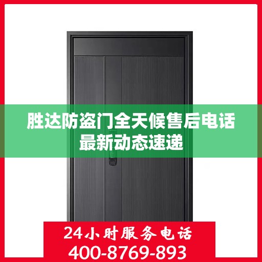 胜达防盗门全天候售后电话最新动态速递