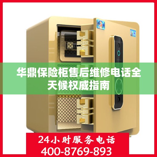 华鼎保险柜售后维修电话全天候权威指南