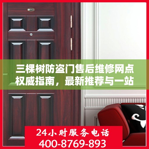 三棵树防盗门售后维修网点权威指南，最新推荐与一站式服务体验