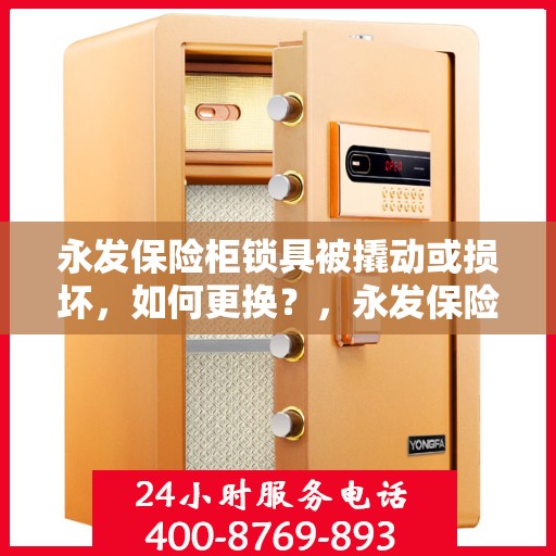 永发保险柜锁具被撬动或损坏，如何更换？，永发保险柜锁具更换指南，应对锁具撬动与损坏的解决方案