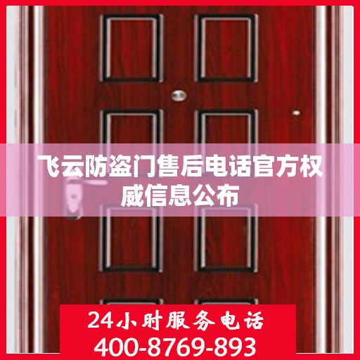 飞云防盗门售后电话官方权威信息公布