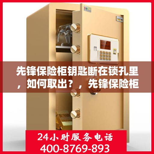 先锋保险柜钥匙断在锁孔里，如何取出？，先锋保险柜钥匙断锁孔内，快速取出攻略！