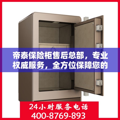 帝泰保险柜售后总部，专业权威服务，全方位保障您的安全需求