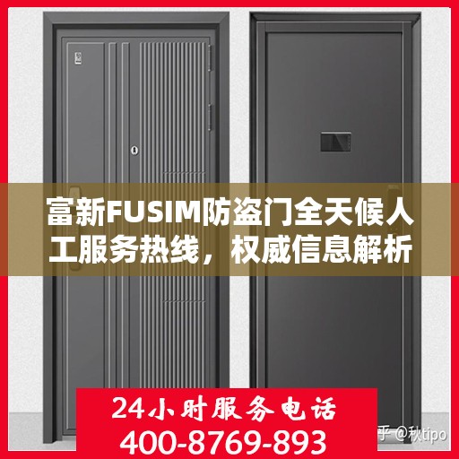 富新FUSIM防盗门全天候人工服务热线，权威信息解析