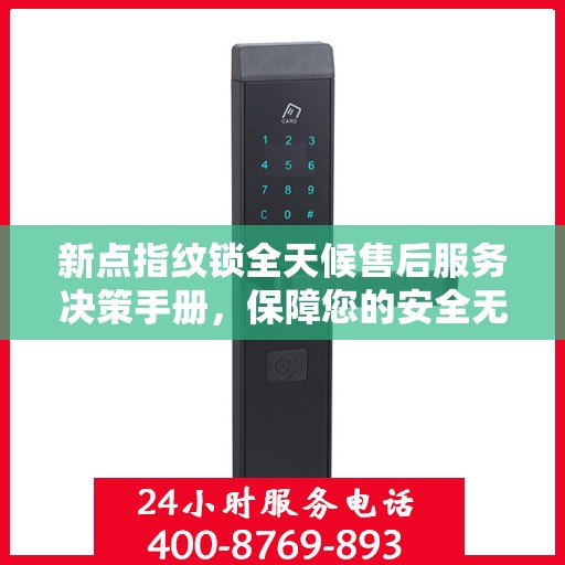 新点指纹锁全天候售后服务决策手册，保障您的安全无忧