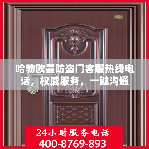 哈勃欧曼防盗门客服热线电话，权威服务，一键沟通