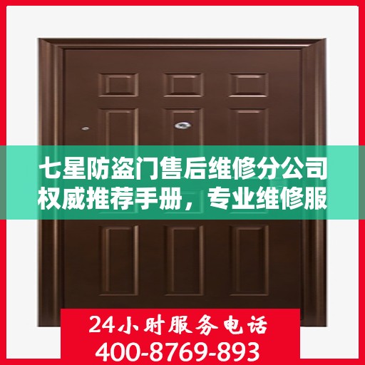 七星防盗门售后维修分公司权威推荐手册，专业维修服务指南