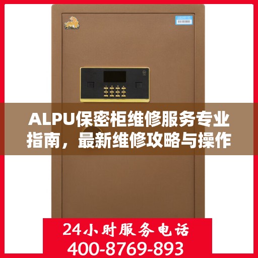ALPU保密柜维修服务专业指南，最新维修攻略与操作指南