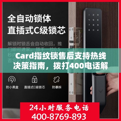 Card指纹锁售后支持热线决策指南，拨打400电话解决您的锁具问题