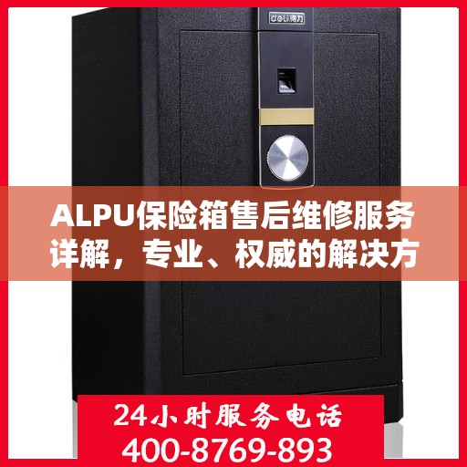 ALPU保险箱售后维修服务详解，专业、权威的解决方案