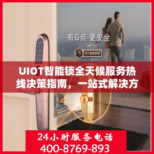 UIOT智能锁全天候服务热线决策指南，一站式解决方案与贴心服务体验