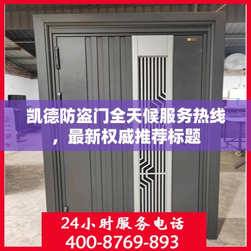 凯德防盗门全天候服务热线，最新权威推荐标题