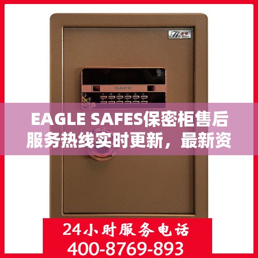 EAGLE SAFES保密柜售后服务热线实时更新，最新资讯速递