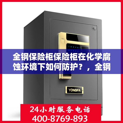全钢保险柜保险柜在化学腐蚀环境下如何防护？，全钢保险柜在化学腐蚀环境下的防护策略探究