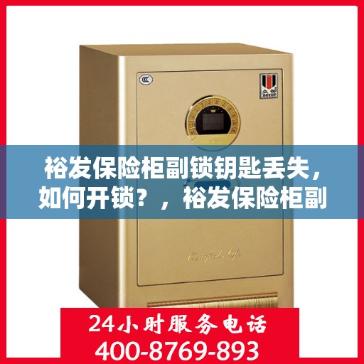裕发保险柜副锁钥匙丢失，如何开锁？，裕发保险柜副锁钥匙遗失，解锁技巧全攻略
