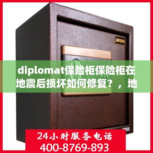 diplomat保险柜保险柜在地震后损坏如何修复？，地震后Diplomat保险柜损坏修复攻略