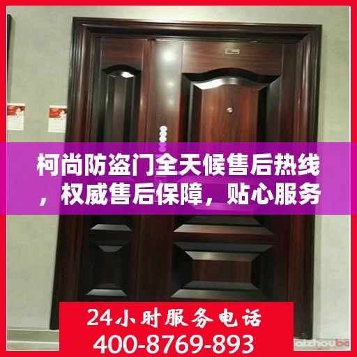 柯尚防盗门全天候售后热线，权威售后保障，贴心服务不打烊