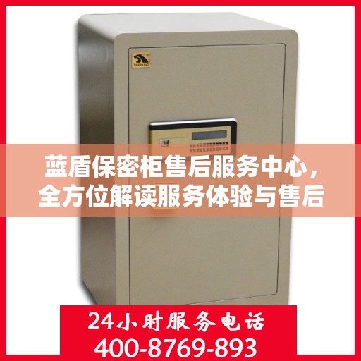 蓝盾保密柜售后服务中心，全方位解读服务体验与售后保障