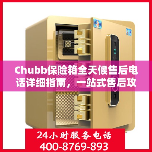 Chubb保险箱全天候售后电话详细指南，一站式售后攻略