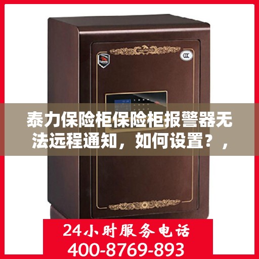 泰力保险柜保险柜报警器无法远程通知，如何设置？，保险柜报警器远程通知设置指南，解决泰力保险柜远程通知难题