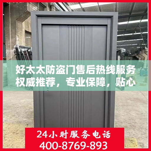 好太太防盗门售后热线服务权威推荐，专业保障，贴心守护您的家园安全
