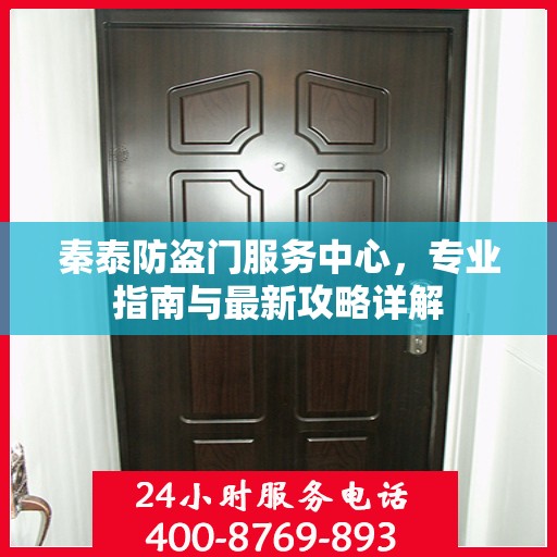 秦泰防盗门服务中心，专业指南与最新攻略详解