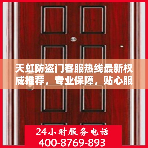 天虹防盗门客服热线最新权威推荐，专业保障，贴心服务