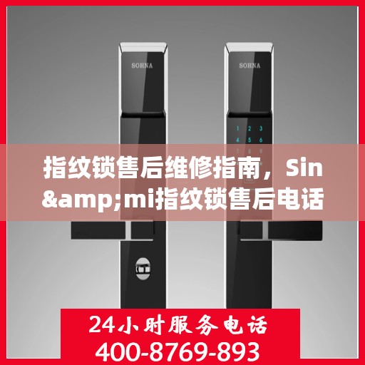 指纹锁售后维修指南，Sin&mi指纹锁售后电话全解析