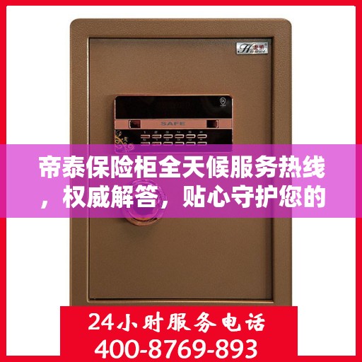 帝泰保险柜全天候服务热线，权威解答，贴心守护您的安全需求