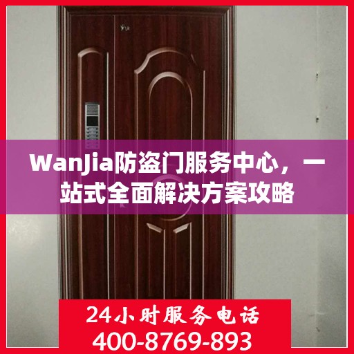 WanJia防盗门服务中心，一站式全面解决方案攻略