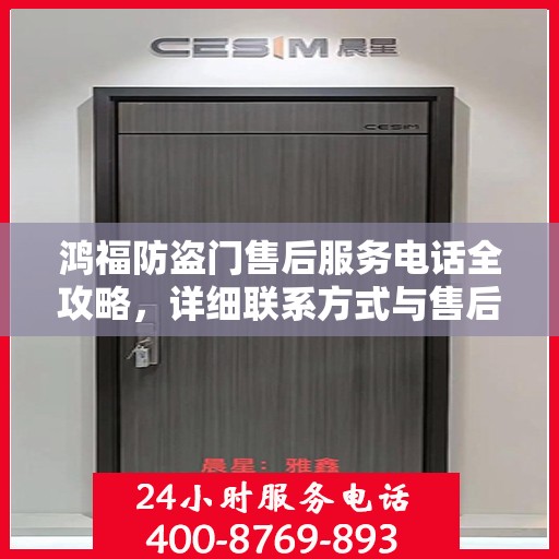 鸿福防盗门售后服务电话全攻略，详细联系方式与售后支持解析