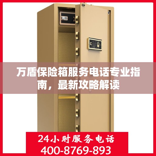 万盾保险箱服务电话专业指南，最新攻略解读