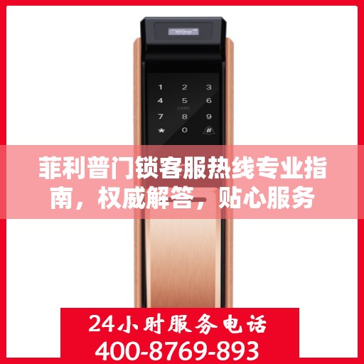 菲利普门锁客服热线专业指南，权威解答，贴心服务