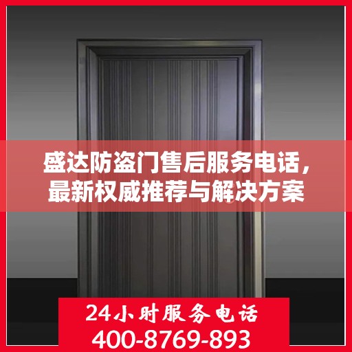盛达防盗门售后服务电话，最新权威推荐与解决方案