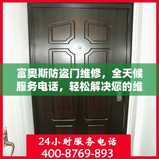 富奥斯防盗门维修，全天候服务电话，轻松解决您的维修问题
