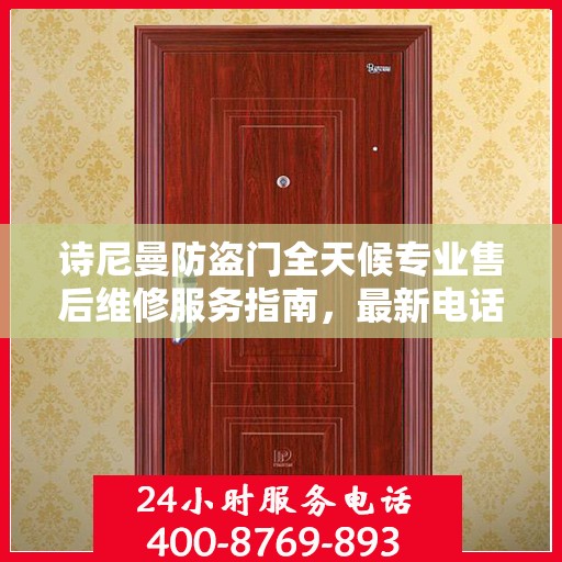 诗尼曼防盗门全天候专业售后维修服务指南，最新电话与攻略分享