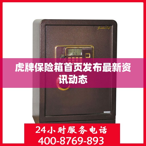 虎牌保险箱首页发布最新资讯动态