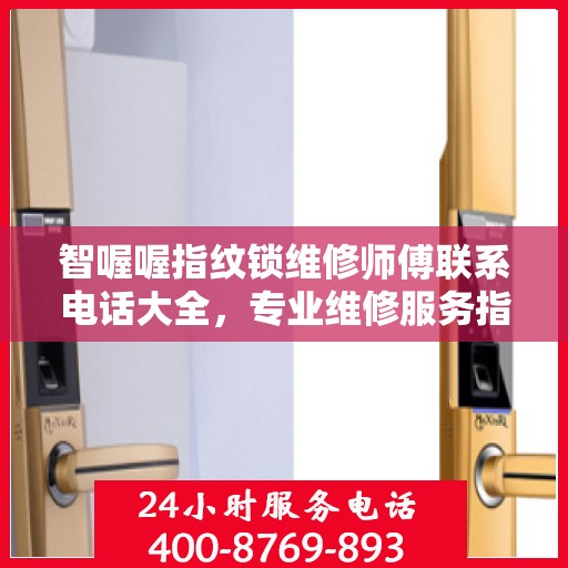 智喔喔指纹锁维修师傅联系电话大全，专业维修服务指南