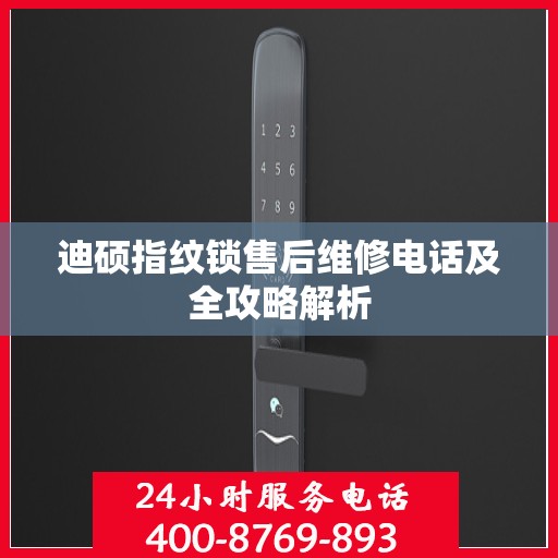 迪硕指纹锁售后维修电话及全攻略解析