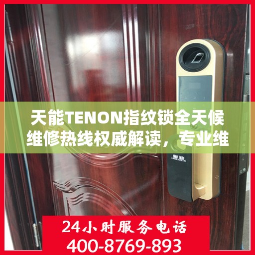 天能TENON指纹锁全天候维修热线权威解读，专业维修服务保障，全天候贴心守护您的安全锁事！
