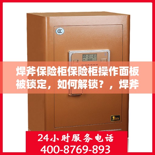 焊斧保险柜保险柜操作面板被锁定，如何解锁？，焊斧保险柜操作面板锁定解决指南，解锁秘籍大揭秘