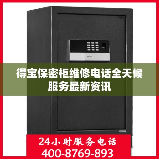 得宝保密柜维修电话全天候服务最新资讯