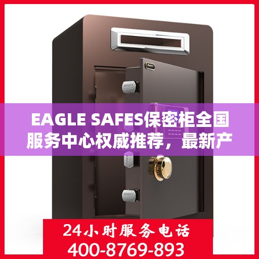 EAGLE SAFES保密柜全国服务中心权威推荐，最新产品一览