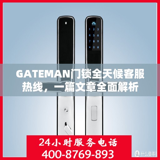 GATEMAN门锁全天候客服热线，一篇文章全面解析